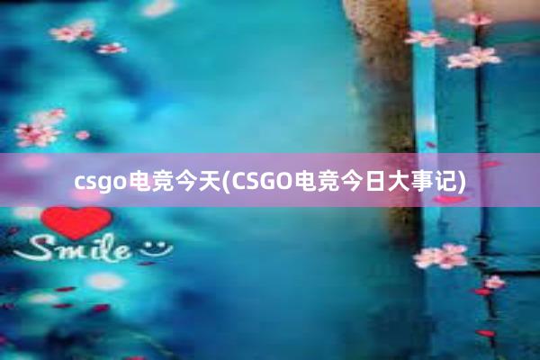 csgo电竞今天(CSGO电竞今日大事记)