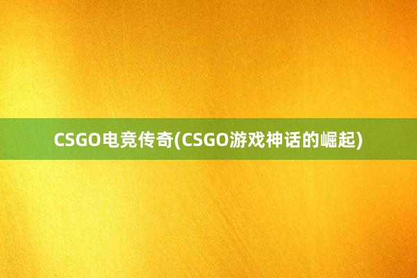 CSGO电竞传奇(CSGO游戏神话的崛起)