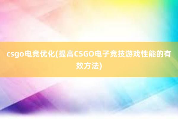 csgo电竞优化(提高CSGO电子竞技游戏性能的有效方法)