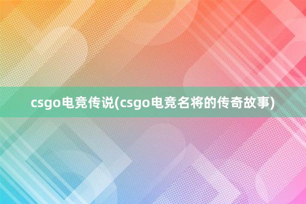 csgo电竞传说(csgo电竞名将的传奇故事)