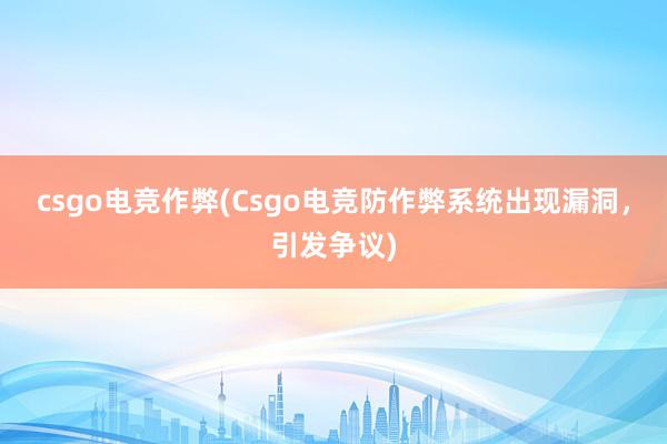 csgo电竞作弊(Csgo电竞防作弊系统出现漏洞，引发争议)