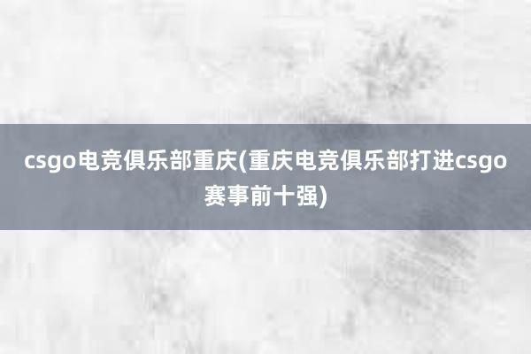 csgo电竞俱乐部重庆(重庆电竞俱乐部打进csgo赛事前十强)