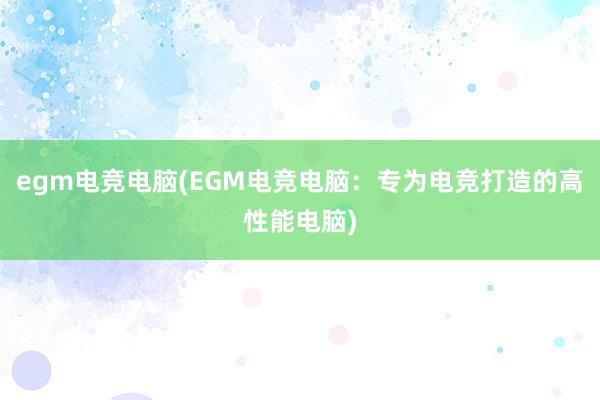 egm电竞电脑(EGM电竞电脑：专为电竞打造的高性能电脑)