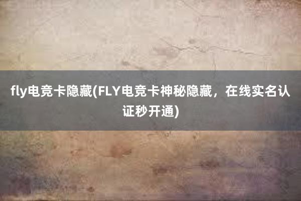 fly电竞卡隐藏(FLY电竞卡神秘隐藏，在线实名认证秒开通)