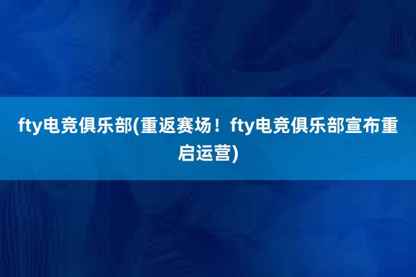 fty电竞俱乐部(重返赛场！fty电竞俱乐部宣布重启运营)