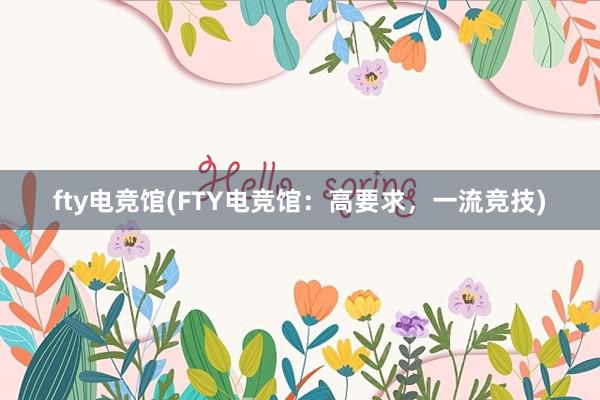 fty电竞馆(FTY电竞馆：高要求，一流竞技)