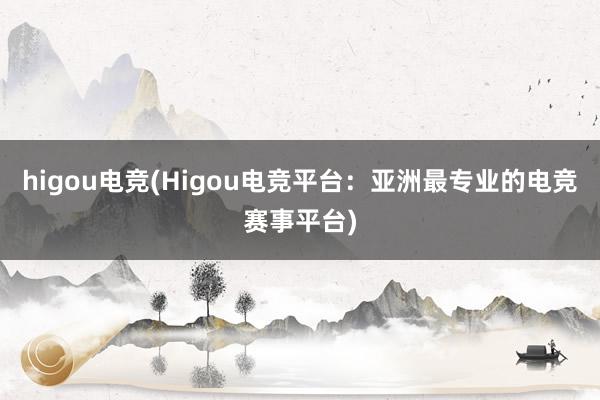 higou电竞(Higou电竞平台：亚洲最专业的电竞赛事平台)