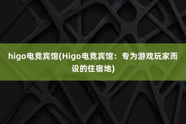 higo电竞宾馆(Higo电竞宾馆：专为游戏玩家而设的住宿地)