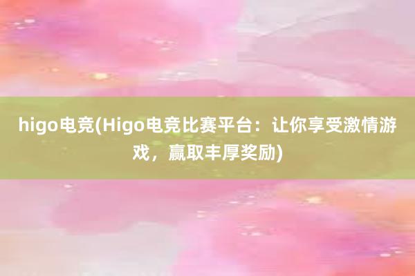 higo电竞(Higo电竞比赛平台：让你享受激情游戏，赢取丰厚奖励)