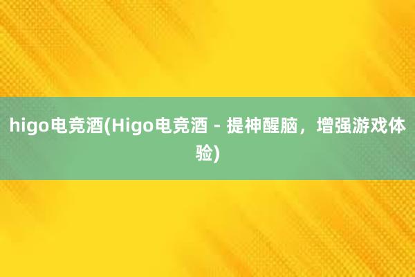 higo电竞酒(Higo电竞酒 - 提神醒脑，增强游戏体验)