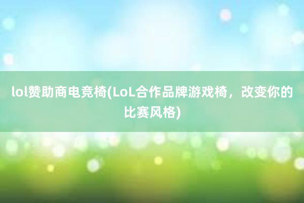 lol赞助商电竞椅(LoL合作品牌游戏椅，改变你的比赛风格)