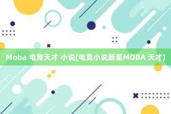 Moba 电竞天才 小说(电竞小说新星MOBA 天才)