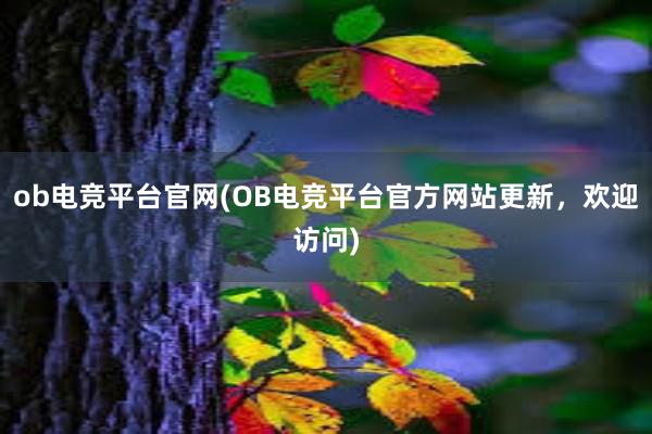 ob电竞平台官网(OB电竞平台官方网站更新，欢迎访问)