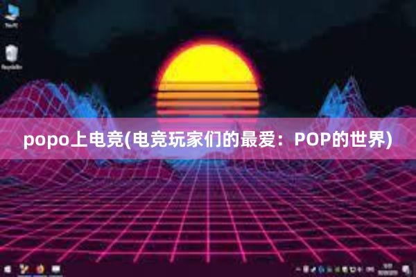 popo上电竞(电竞玩家们的最爱：POP的世界)