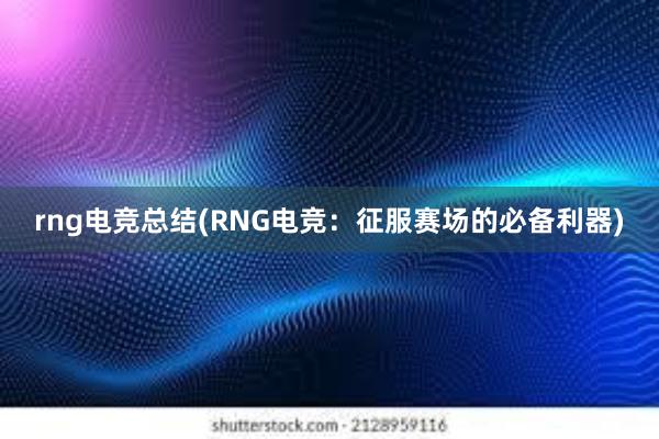 rng电竞总结(RNG电竞：征服赛场的必备利器)