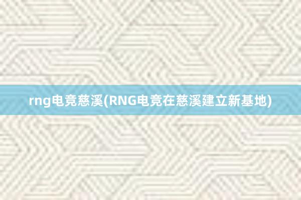 rng电竞慈溪(RNG电竞在慈溪建立新基地)