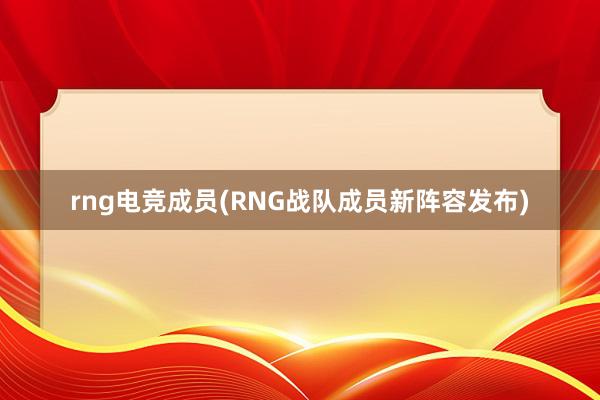 rng电竞成员(RNG战队成员新阵容发布)