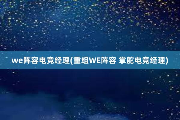 we阵容电竞经理(重组WE阵容 掌舵电竞经理)