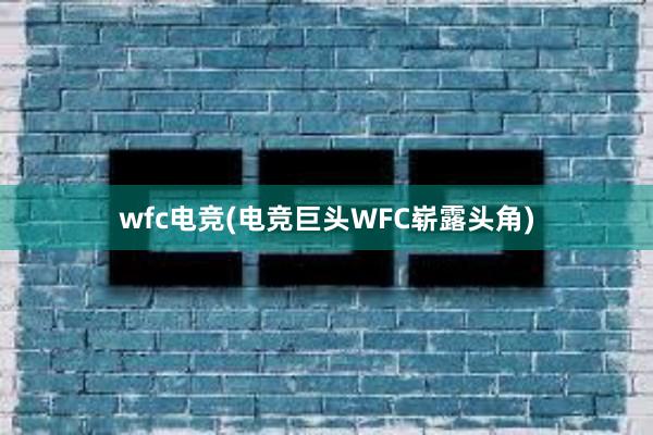 wfc电竞(电竞巨头WFC崭露头角)