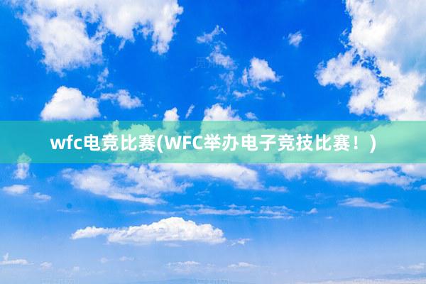 wfc电竞比赛(WFC举办电子竞技比赛！)