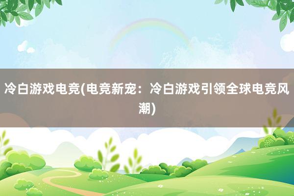 冷白游戏电竞(电竞新宠：冷白游戏引领全球电竞风潮)