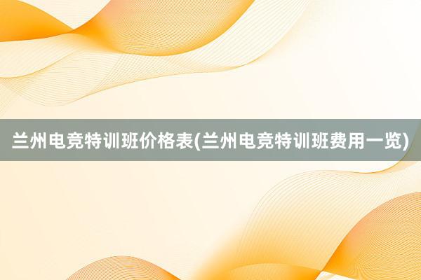 兰州电竞特训班价格表(兰州电竞特训班费用一览)