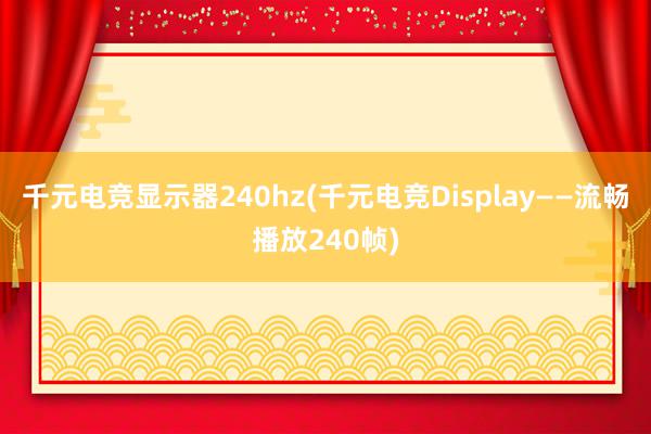 千元电竞显示器240hz(千元电竞Display——流畅播放240帧)