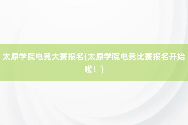 太原学院电竞大赛报名(太原学院电竞比赛报名开始啦！)