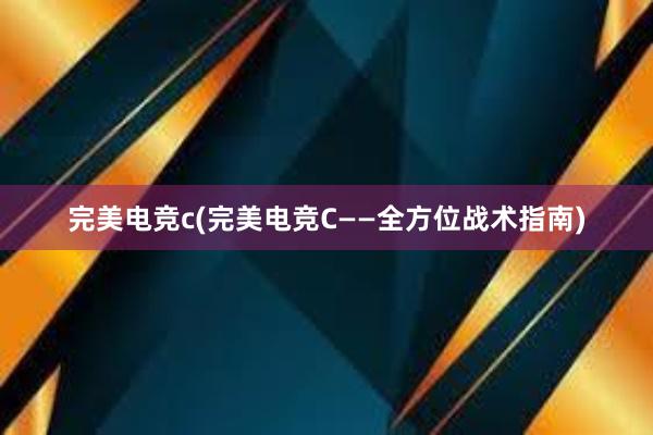 完美电竞c(完美电竞C——全方位战术指南)