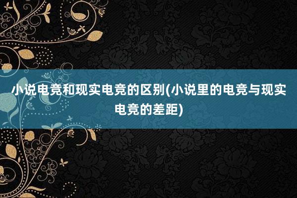 小说电竞和现实电竞的区别(小说里的电竞与现实电竞的差距)