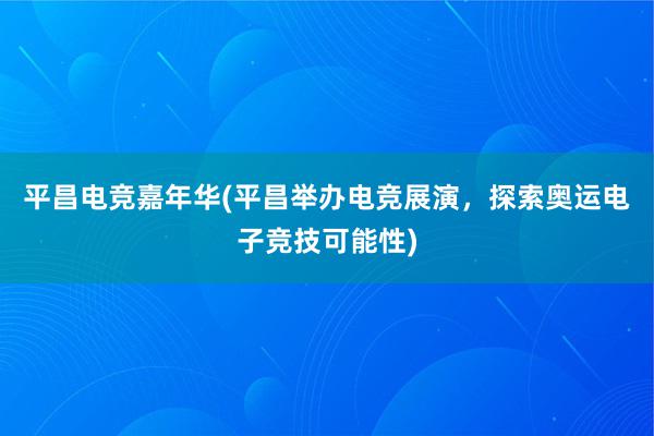 平昌电竞嘉年华(平昌举办电竞展演，探索奥运电子竞技可能性)