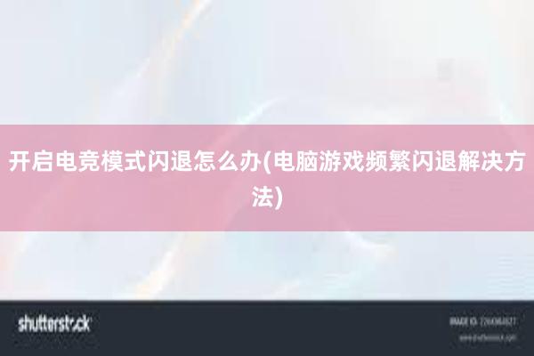 开启电竞模式闪退怎么办(电脑游戏频繁闪退解决方法)