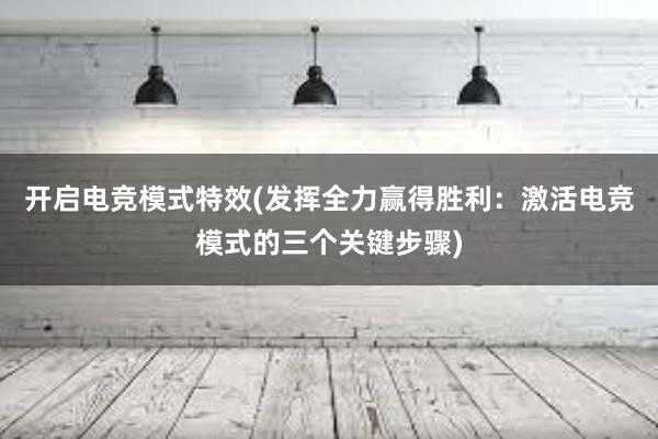 开启电竞模式特效(发挥全力赢得胜利：激活电竞模式的三个关键步骤)