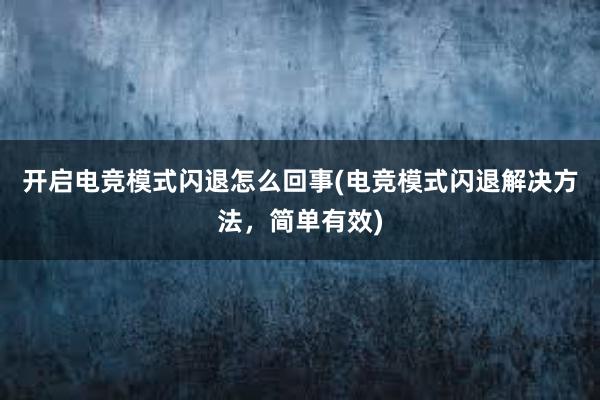 开启电竞模式闪退怎么回事(电竞模式闪退解决方法，简单有效)