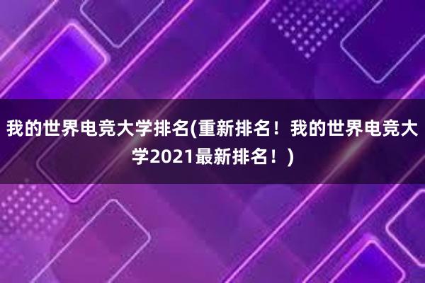 我的世界电竞大学排名(重新排名！我的世界电竞大学2021最新排名！)