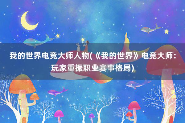 我的世界电竞大师人物(《我的世界》电竞大师：玩家重振职业赛事格局)