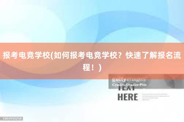 报考电竞学校(如何报考电竞学校？快速了解报名流程！)