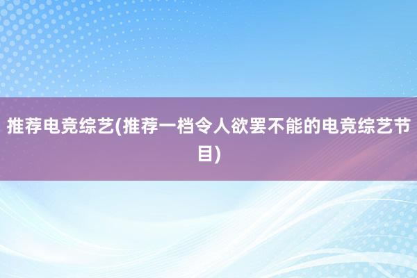 推荐电竞综艺(推荐一档令人欲罢不能的电竞综艺节目)