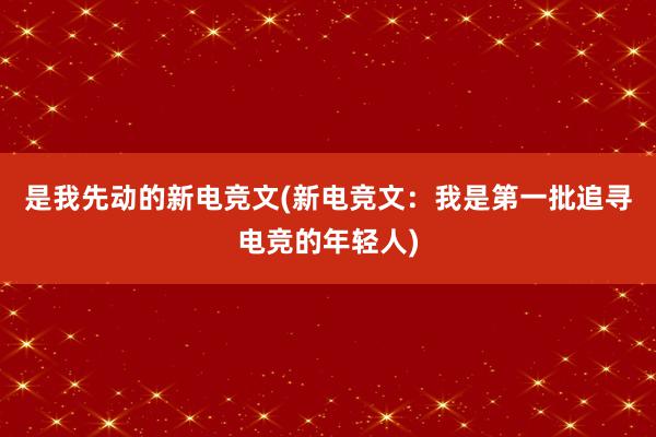 是我先动的新电竞文(新电竞文：我是第一批追寻电竞的年轻人)