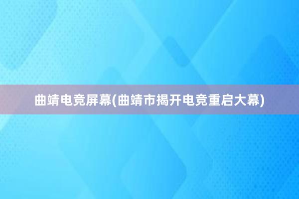 曲靖电竞屏幕(曲靖市揭开电竞重启大幕)