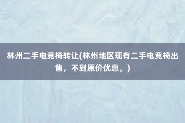 林州二手电竞椅转让(林州地区现有二手电竞椅出售，不到原价优惠。)