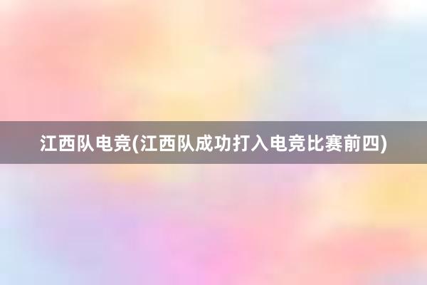 江西队电竞(江西队成功打入电竞比赛前四)