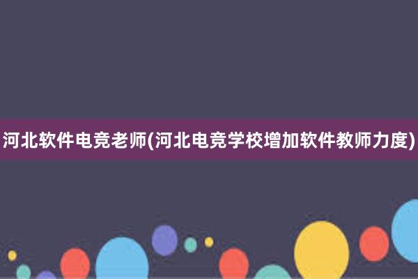 河北软件电竞老师(河北电竞学校增加软件教师力度)