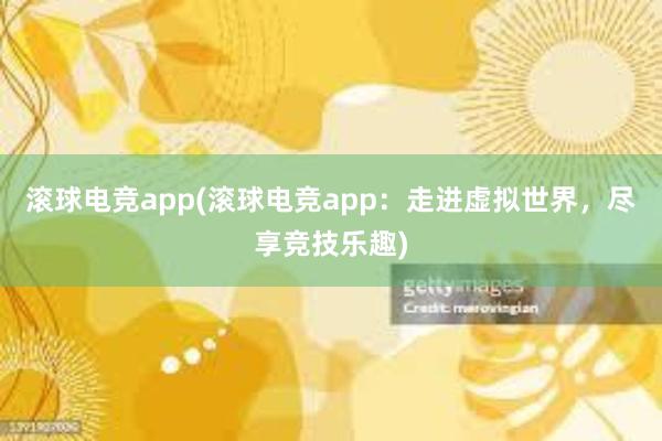 滚球电竞app(滚球电竞app：走进虚拟世界，尽享竞技乐趣)