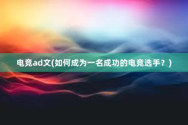 电竞ad文(如何成为一名成功的电竞选手？)