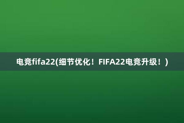 电竞fifa22(细节优化！FIFA22电竞升级！)