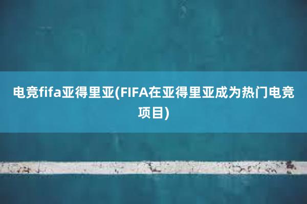 电竞fifa亚得里亚(FIFA在亚得里亚成为热门电竞项目)