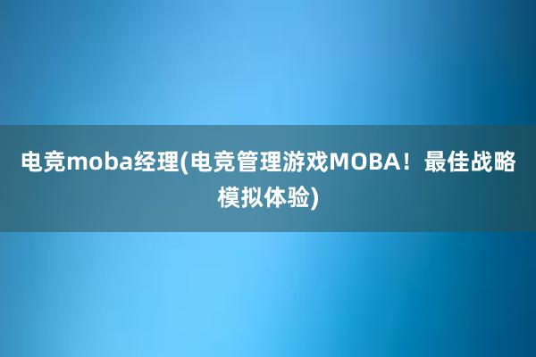 电竞moba经理(电竞管理游戏MOBA！最佳战略模拟体验)