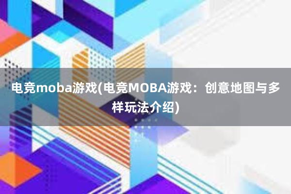 电竞moba游戏(电竞MOBA游戏：创意地图与多样玩法介绍)