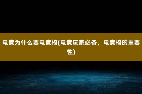 电竞为什么要电竞椅(电竞玩家必备，电竞椅的重要性)